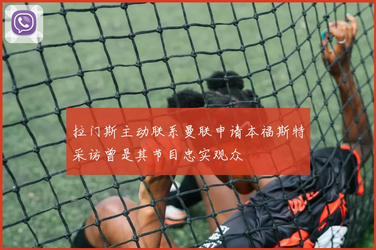 拉门斯主动联系曼联申请本福斯特采访曾是其节目忠实观众