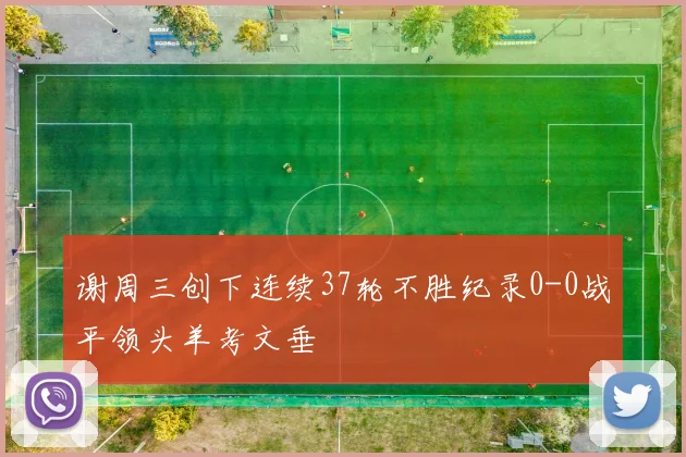 谢周三创下连续37轮不胜纪录0-0战平领头羊考文垂