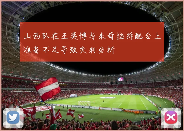 山西队在王奕博与米奇挡拆配合上准备不足导致失利分析
