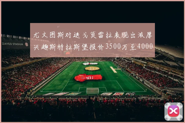 尤文图斯对迭戈莫雷拉表现出浓厚兴趣斯特拉斯堡报价3500万至4000万
